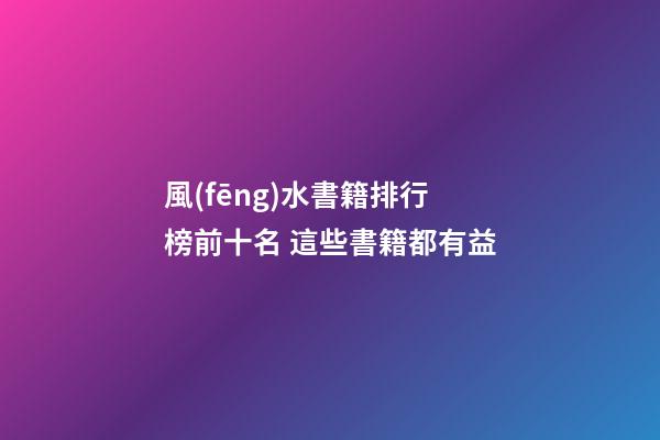 風(fēng)水書籍排行榜前十名 這些書籍都有益
